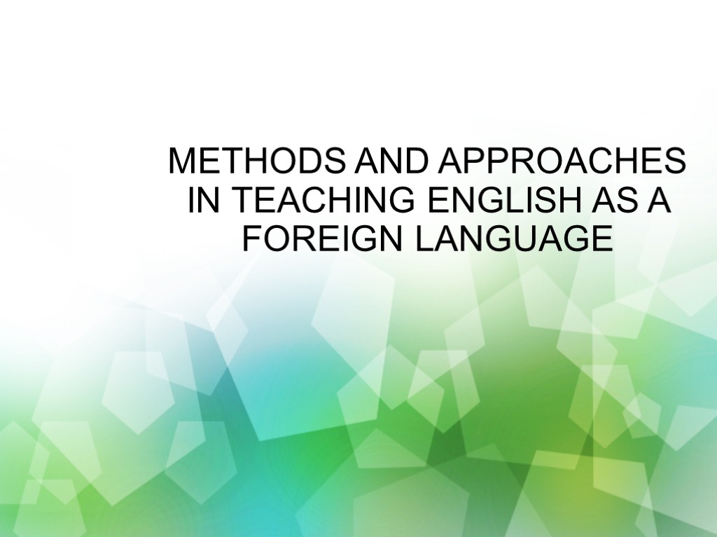 METHODS AND APPROACHES IN TEACHING ENGLISH AS A FOREIGN LANGUAGE